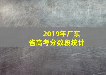 2019年广东省高考分数段统计