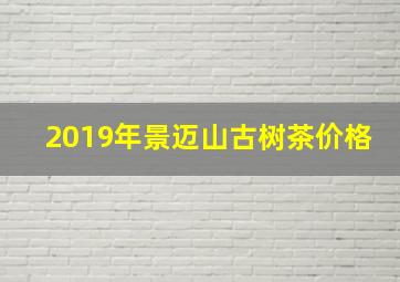 2019年景迈山古树茶价格