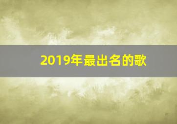 2019年最出名的歌