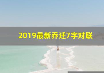 2019最新乔迁7字对联