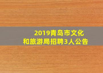 2019青岛市文化和旅游局招聘3人公告