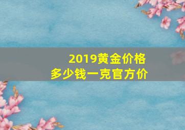 2019黄金价格多少钱一克官方价