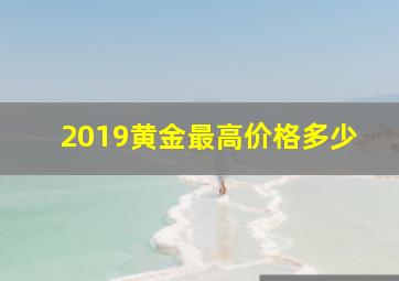 2019黄金最高价格多少