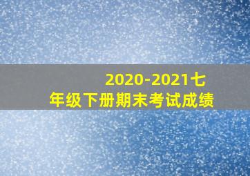 2020-2021七年级下册期末考试成绩