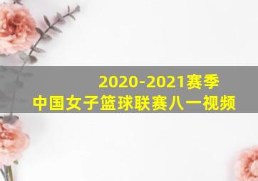 2020-2021赛季中国女子篮球联赛八一视频