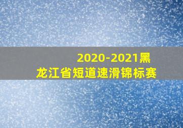 2020-2021黑龙江省短道速滑锦标赛