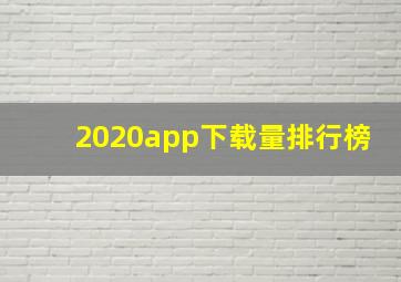 2020app下载量排行榜