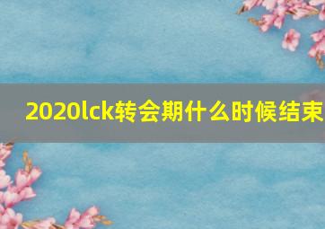 2020lck转会期什么时候结束