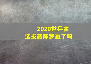 2020世乒赛选拔赛陈梦赢了吗