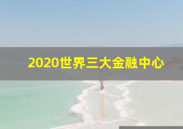 2020世界三大金融中心