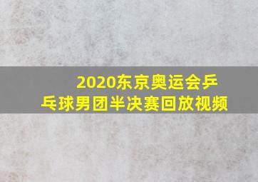 2020东京奥运会乒乓球男团半决赛回放视频