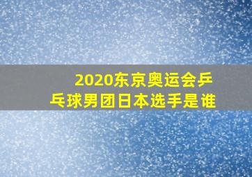 2020东京奥运会乒乓球男团日本选手是谁