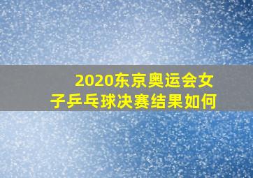 2020东京奥运会女子乒乓球决赛结果如何