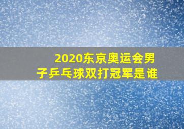 2020东京奥运会男子乒乓球双打冠军是谁