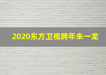 2020东方卫视跨年朱一龙