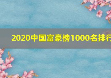 2020中国富豪榜1000名排行