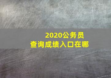 2020公务员查询成绩入口在哪