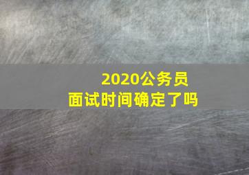 2020公务员面试时间确定了吗