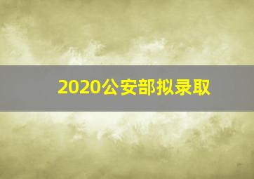 2020公安部拟录取