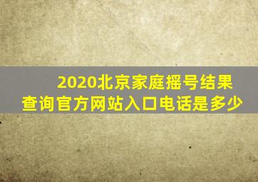 2020北京家庭摇号结果查询官方网站入口电话是多少