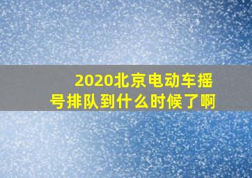 2020北京电动车摇号排队到什么时候了啊