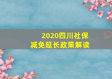 2020四川社保减免延长政策解读