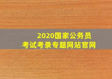 2020国家公务员考试考录专题网站官网