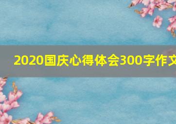 2020国庆心得体会300字作文