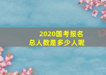 2020国考报名总人数是多少人呢