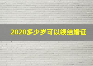 2020多少岁可以领结婚证