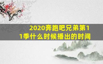 2020奔跑吧兄弟第11季什么时候播出的时间