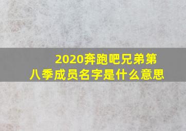 2020奔跑吧兄弟第八季成员名字是什么意思