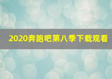 2020奔跑吧第八季下载观看