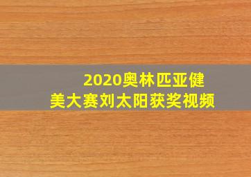 2020奥林匹亚健美大赛刘太阳获奖视频