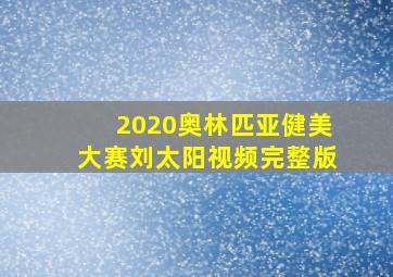 2020奥林匹亚健美大赛刘太阳视频完整版