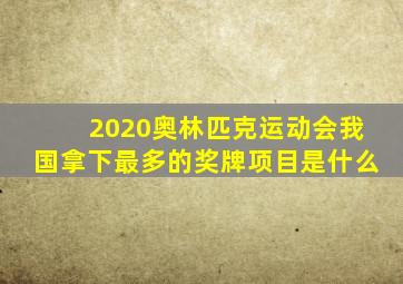 2020奥林匹克运动会我国拿下最多的奖牌项目是什么