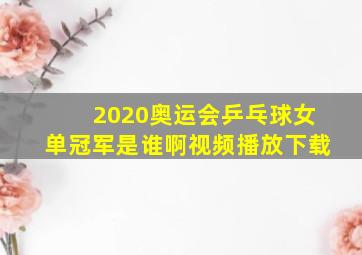 2020奥运会乒乓球女单冠军是谁啊视频播放下载