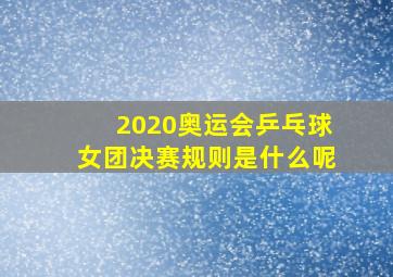 2020奥运会乒乓球女团决赛规则是什么呢