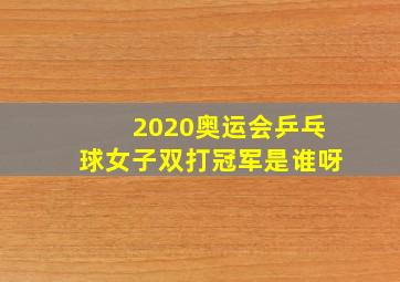 2020奥运会乒乓球女子双打冠军是谁呀