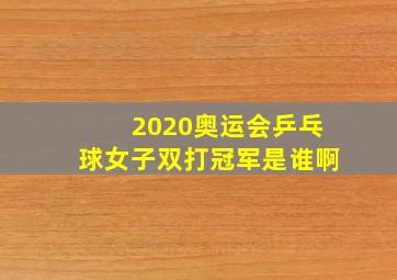 2020奥运会乒乓球女子双打冠军是谁啊