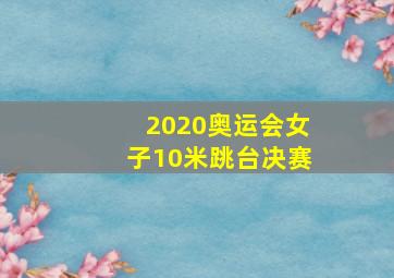 2020奥运会女子10米跳台决赛