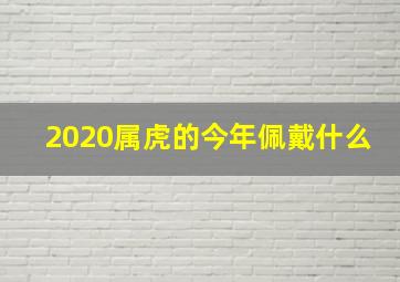 2020属虎的今年佩戴什么