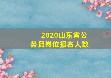 2020山东省公务员岗位报名人数