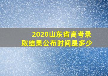 2020山东省高考录取结果公布时间是多少