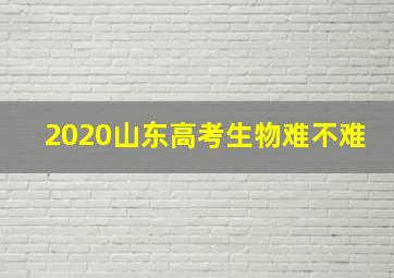 2020山东高考生物难不难