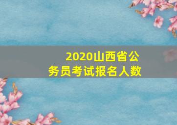 2020山西省公务员考试报名人数