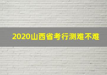 2020山西省考行测难不难