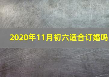 2020年11月初六适合订婚吗