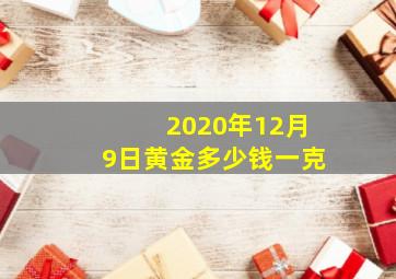 2020年12月9日黄金多少钱一克