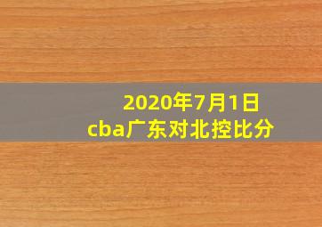 2020年7月1日cba广东对北控比分